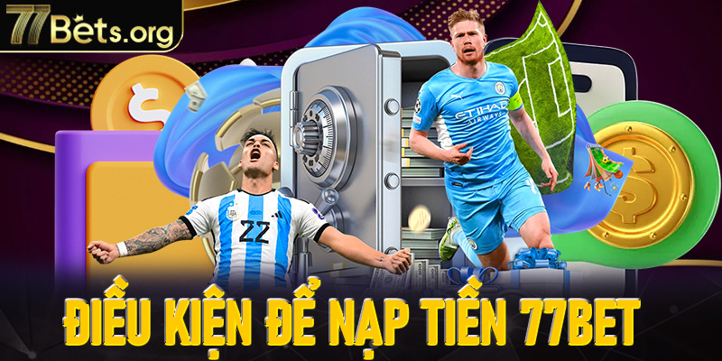 Điều kiện thực hiện giao dịch nạp tiền 77Bet