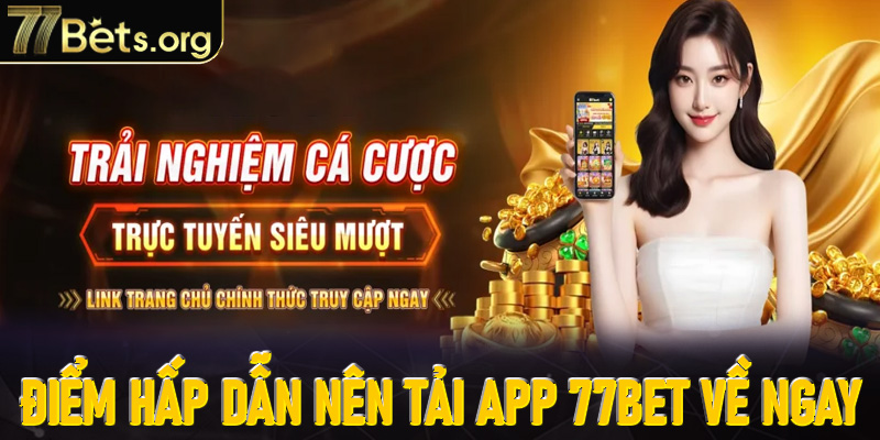 Những điểm hấp dẫn nên tải app 77Bet về ngay