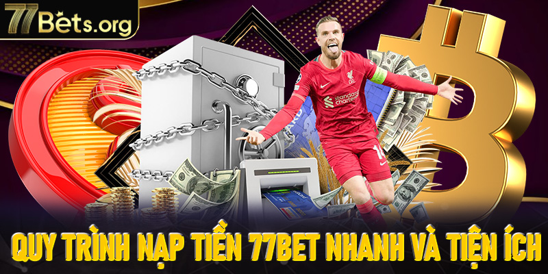 Hướng dẫn quy trình nạp tiền 77Bet nhanh và tiện ích