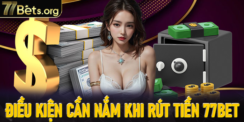 Điều kiện người chơi nên nắm rõ trước khi rút tiền 77Bet