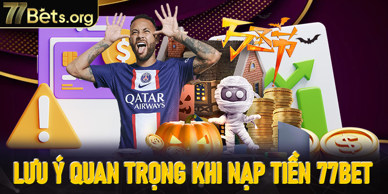 3 lưu ý quan trọng khi thực hiện nạp tiền tại 77Bet
