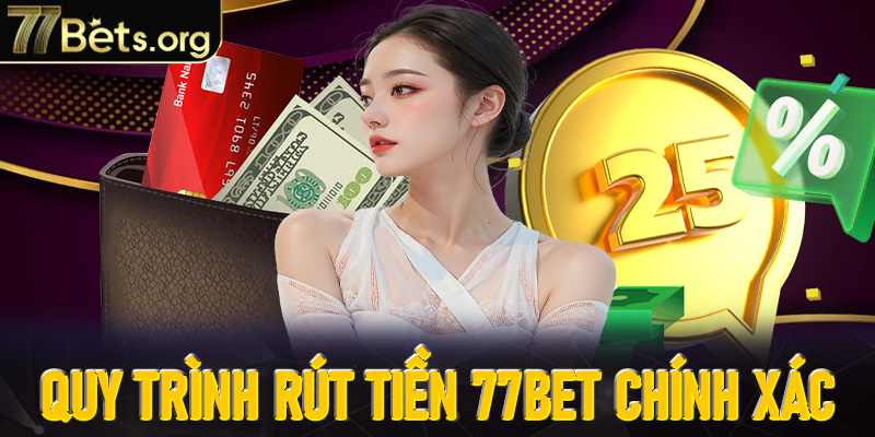 Quy trình rút tiền 77Bet chính xác và nhanh chóng